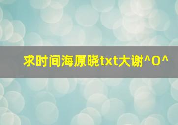 求《时间海》原晓txt,大谢^O^