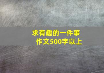 求《有趣的一件事》作文,500字以上