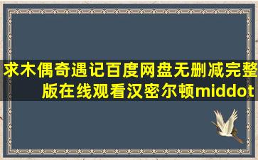 求《木偶奇遇记》百度网盘无删减完整版在线观看,汉密尔顿·卢斯科...