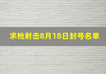 求《枪射击》8月18日封号名单