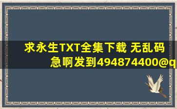 求《永生》TXT全集下载 无乱码 急啊,。。。。,发到494874400@qq....