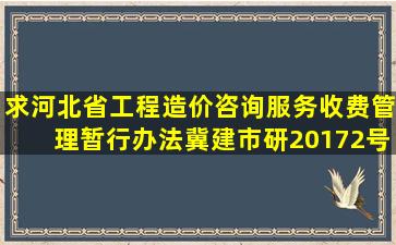 求《河北省工程造价咨询服务收费管理暂行办法》冀建市研(2017)2号...