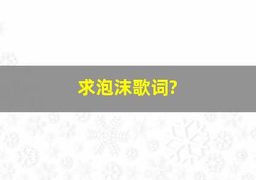 求《泡沫》歌词?