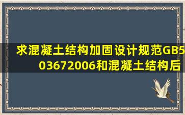 求《混凝土结构加固设计规范》GB503672006和《混凝土结构后锚固...