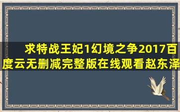 求《特战王妃1幻境之争2017》百度云无删减完整版在线观看,赵东泽...