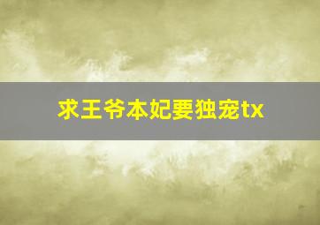 求《王爷本妃要独宠》tx