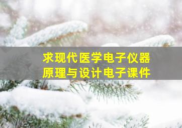 求《现代医学电子仪器原理与设计》电子课件