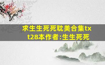 求《生生死死耽美合集》txt(28本)作者:生生死死