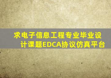 求《电子信息工程专业》毕业设计课题《EDCA协议仿真平台》