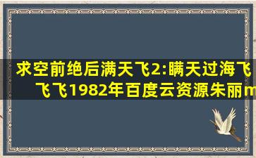 求《空前绝后满天飞2:瞒天过海飞飞飞》1982年百度云资源,朱丽·...