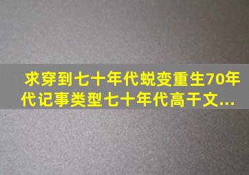 求《穿到七十年代蜕变》《重生70年代记事》类型七十年代高干文。...