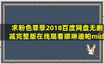 求《粉色罪孽(2018)》百度网盘无删减完整版在线观看,娜琳迪帕·莎功...