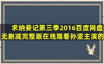 求《纳妾记第三季(2016)》百度网盘无删减完整版在线观看,孙坚主演的