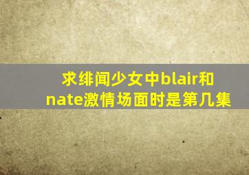 求《绯闻少女》中blair和nate激情场面时是第几集