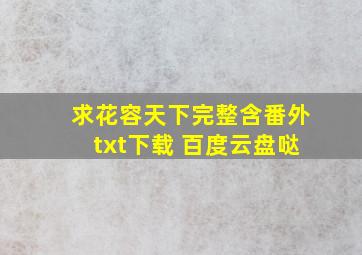 求《花容天下》完整含番外txt下载 百度云盘哒