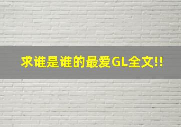 求《谁是谁的最爱GL》全文!!