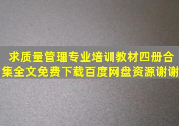 求《质量管理专业培训教材四册合集》全文免费下载百度网盘资源,谢谢