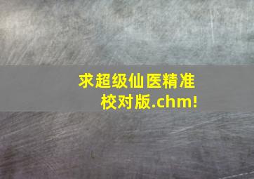 求《超级仙医》(精准校对版).chm!