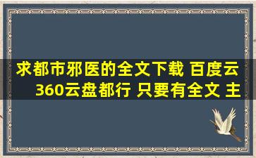 求《都市邪医》的全文下载 百度云 360云盘都行 只要有全文 主角叫孙...