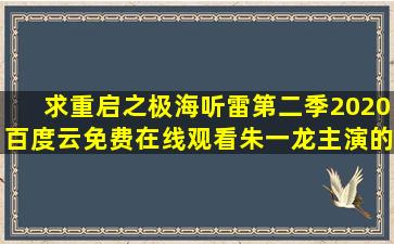 求《重启之极海听雷第二季(2020)》百度云免费在线观看,朱一龙主演的