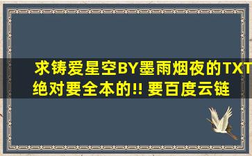 求《铸爱星空》BY墨雨烟夜的TXT 绝对要全本的!! 要百度云链接 蟹蟹!!