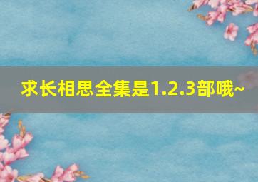 求《长相思》全集,是1.2.3部哦~ 