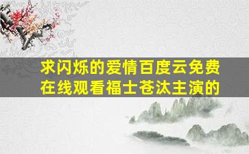 求《闪烁的爱情》百度云免费在线观看,福士苍汰主演的