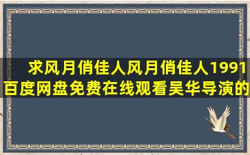 求《风月俏佳人风月俏佳人1991》百度网盘免费在线观看,吴华导演的