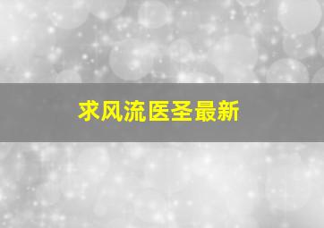 求《风流医圣》最新