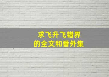 求《飞升飞错界》的全文和番外集