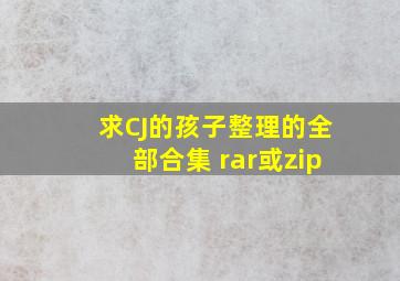 求【CJ的孩子整理】的全部合集 rar或zip