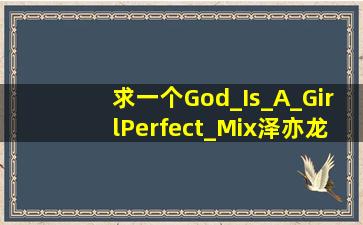 求一个God_Is_A_Girl(Perfect_Mix)泽亦龙歌曲百度网盘下载