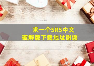 求一个SRS中文破解版下载地址,谢谢