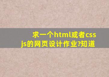求一个html或者css、js的网页设计作业?知道