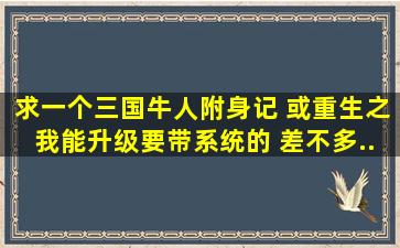 求一个《三国牛人附身记》 或《重生之我能升级》要带系统的 差不多...