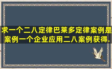 求一个二八定律(巴莱多定律)案例,是案例,一个企业应用二八案例获得...