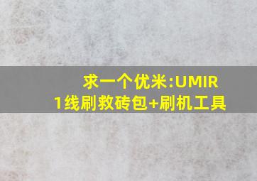 求一个优米:UMIR1线刷救砖包+刷机工具