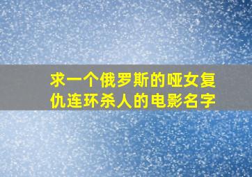 求一个俄罗斯的哑女复仇连环杀人的电影名字