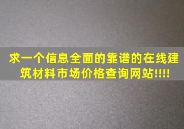 求一个信息全面的靠谱的在线建筑材料市场价格查询网站!!!!