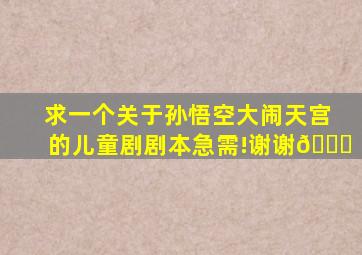 求一个关于孙悟空大闹天宫的儿童剧剧本急需!谢谢🙏