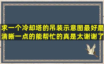 求一个冷却塔的吊装示意图,最好是清晰一点的,能帮忙的真是太谢谢了