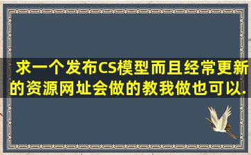 求一个发布CS模型而且经常更新的资源网址,会做的教我做也可以.