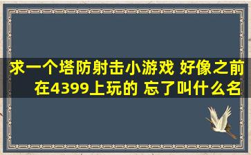 求一个塔防射击小游戏 好像之前在4399上玩的 忘了叫什么名字 主角是...