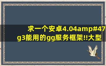 求一个安卓4.04/g3能用的gg服务框架!!大型游戏要验证!