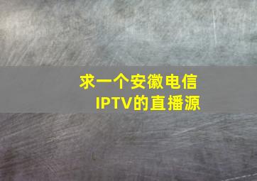 求一个安徽电信IPTV的直播源