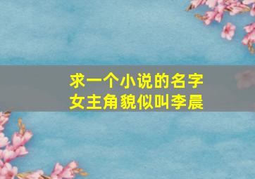 求一个小说的名字,女主角貌似叫李晨