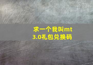 求一个我叫mt3.0礼包兑换码