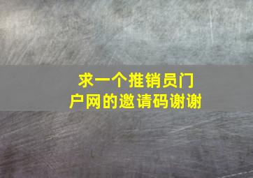 求一个推销员门户网的邀请码,谢谢