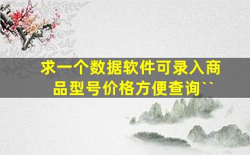 求一个数据软件,可录入商品型号价格,方便查询``