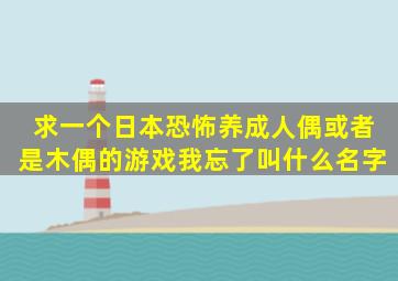 求一个日本恐怖养成人偶或者是木偶的游戏我忘了叫什么名字(